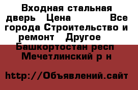 Входная стальная дверь › Цена ­ 4 500 - Все города Строительство и ремонт » Другое   . Башкортостан респ.,Мечетлинский р-н